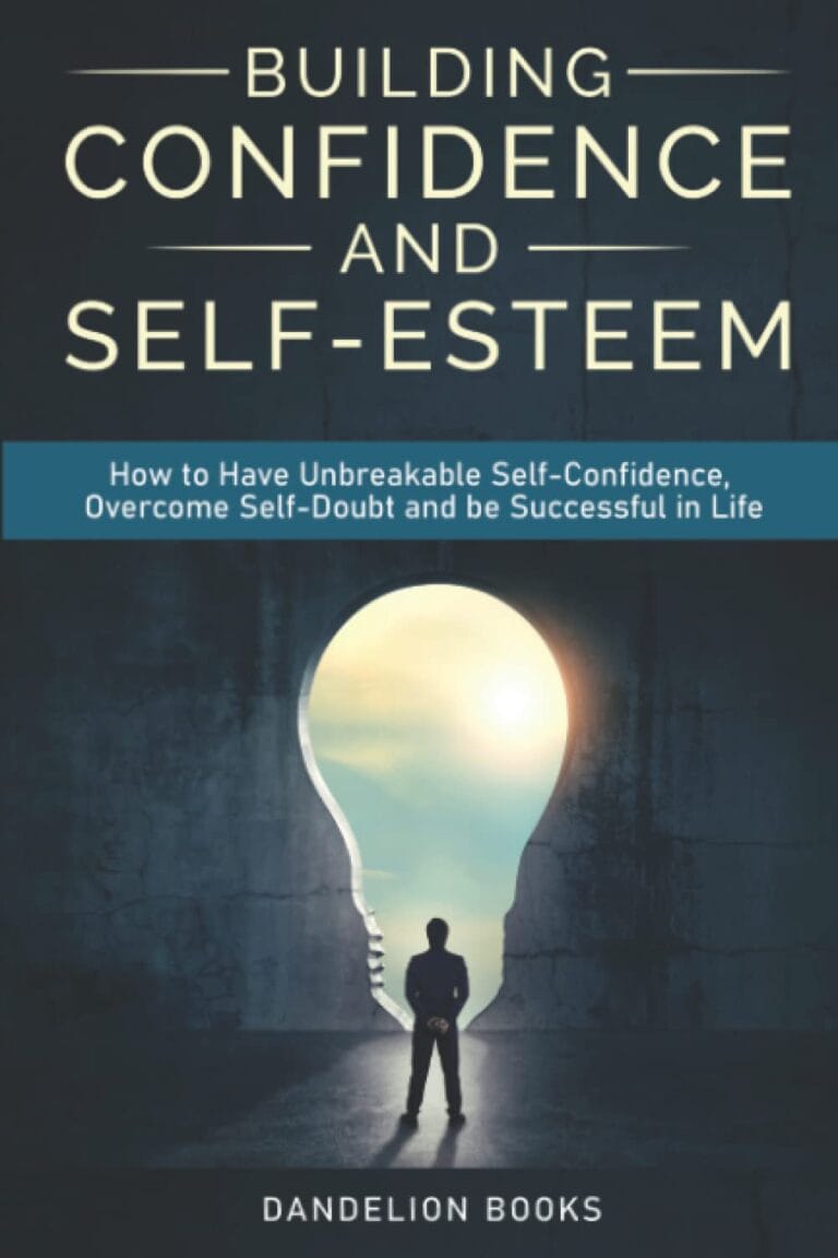 Building Confidence and Self-Esteem: How to Have Unbreakable Self-Confidence, Overcome Self-Doubt and be Successful in Life