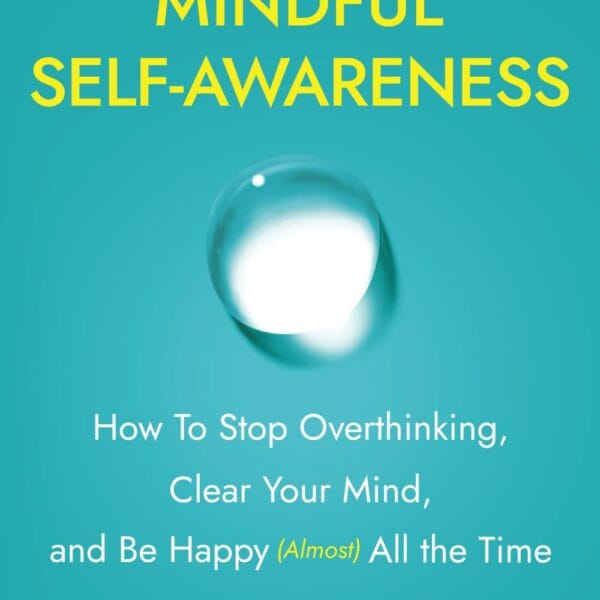 The Magic of Mindful Self-Awareness: How To Stop Overthinking, Clear Your Mind, and Be Happy (Almost) All the Time