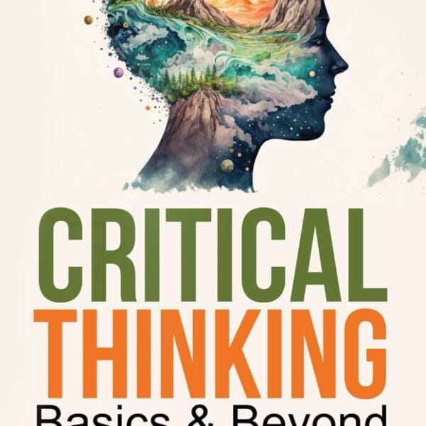 Critical Thinking Basics & Beyond: Proven Framework to Overcome Biases, Live Life with Mental Clarity, Logical & Analytical Reasoning for Resolute Decision-Making & Emotional Freedom