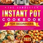 The Complete Instant Pot Cookbook for Beginners: Easy and Tempting Instant Pot Recipes for Breakfast, Lunch, Dinner, Snacks, and Desserts to Master Quick Meals and Impress Your Family and Guests