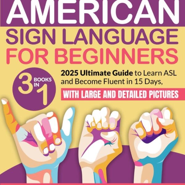 American Sign Language for Beginners: [3 IN 1] Ultimate Guide to Learn ASL and Become Fluent in 15 Days, with Bonus Video Tutorials and Large and Detailed Pictures