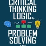 Critical Thinking, Logic & Problem Solving: The Complete Guide to Superior Thinking, Systematic Problem Solving, Making Outstanding Decisions, and Uncover Logical Fallacies Like a Pro