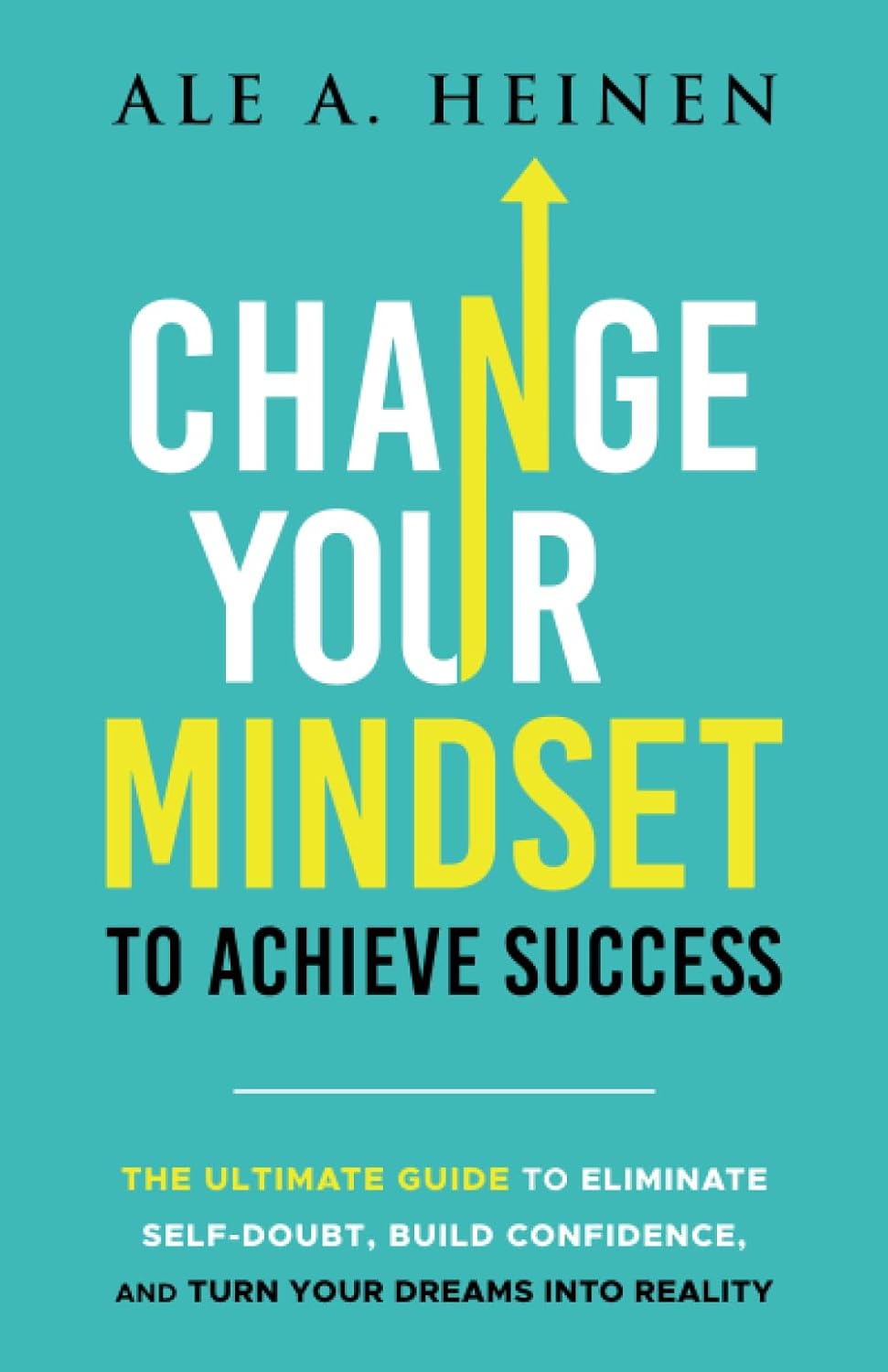 Change Your Mindset To Achieve Success: The Ultimate Guide To Eliminate Self Doubt, Build Confidence, And Turn Your Dreams Into Reality Change Your Mindset To Achieve Success: The Ultimate Guide to Eliminate Self-Doubt, Build Confidence, and Turn Your Dreams Into Reality