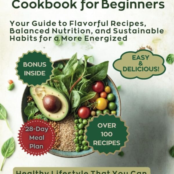 Plant-Based Diet Cookbook for Beginners: Your Guide to Flavorful Recipes, Balanced Nutrition, and Sustainable Habits for a More Energized, Healthy Lifestyle That You Can Truly Enjoy Each and Every Day