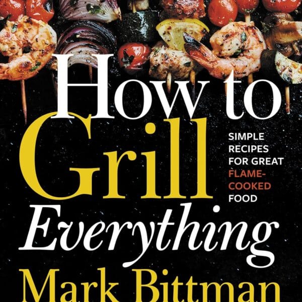 How To Grill Everything: Simple Recipes for Great Flame-Cooked Food: A Grilling BBQ Cookbook (How to Cook Everything Series, 8)