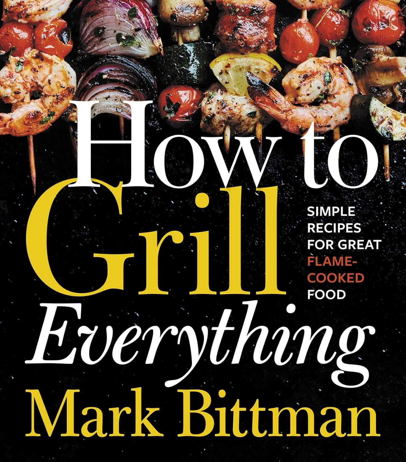How To Grill Everything: Simple Recipes For Great Flame Cooked Food: A Grilling BBQ Cookbook (How To Cook Everything Series, 8) How To Grill Everything: Simple Recipes for Great Flame-Cooked Food: A Grilling BBQ Cookbook (How to Cook Everything Series, 8)