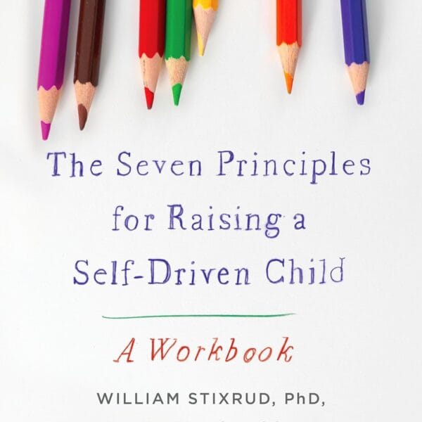 The Seven Principles for Raising a Self-Driven Child: A Workbook
