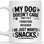 Funny Gift Idea Funny Gift for a Furniture Designer, Pet Lovers, my Dog Doesnt Care that Im a Furniture Designer. he Wants Snacks 11 Oz White Ceramic Coffee Mug