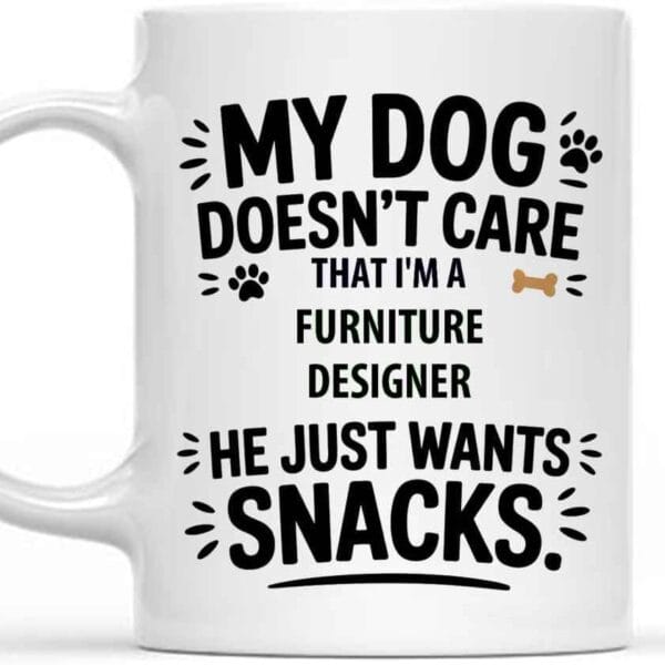 Funny Gift Idea Funny Gift for a Furniture Designer, Pet Lovers, my Dog Doesnt Care that Im a Furniture Designer. he Wants Snacks 11 Oz White Ceramic Coffee Mug