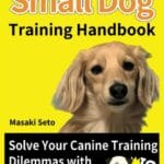 The Ultimate Small Dog Training Handbook: Solve Your Canine Training Dilemmas with This Definitive Guide
