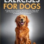 Mental Exercises for Dogs: A Comprehensive Guide to Stimulating Your Dogs Mind with Engaging, Challenging, and Entertaining Activities to Unleash ... Dog Guides for a Healthy and Happy Dog)
