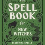 The Spell Book for New Witches: Essential Spells to Change Your Life