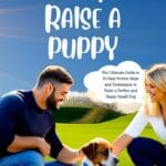 HOW TO RAISE A PUPPY : The Ultimate Guide to 10 Easy Proven Steps and Techniques to Train a Perfect and Happy Small Dog
