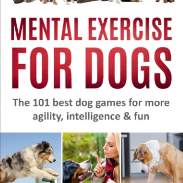 MENTAL EXERCISE FOR DOGS: The 101 best dog games for more agility,intelligence & fun