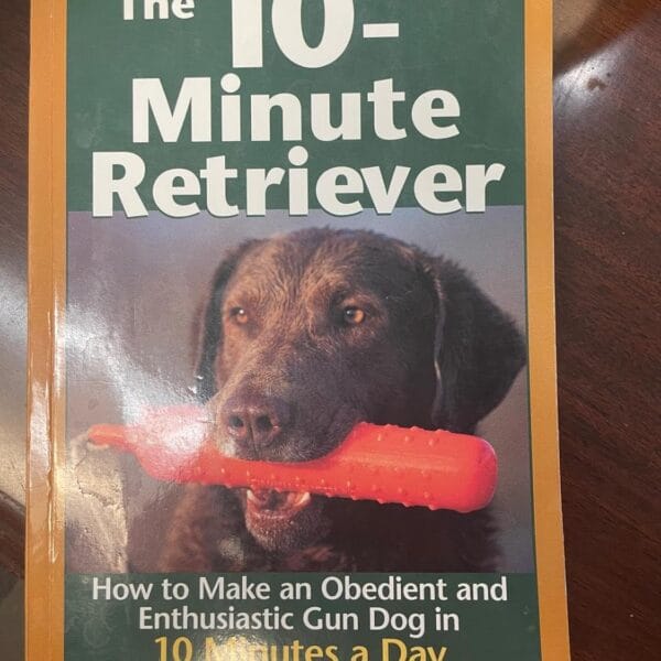 The 10-Minute Retriever: How to Make a Well-Mannered, Obedientand Enthusiastic Gun Dog in 10 Minutes a Day