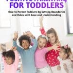 The Ultimate Guide to Positive Parenting for Toddlers: How To Parent Toddlers By Setting Boundaries and Rules with Love and Understanding