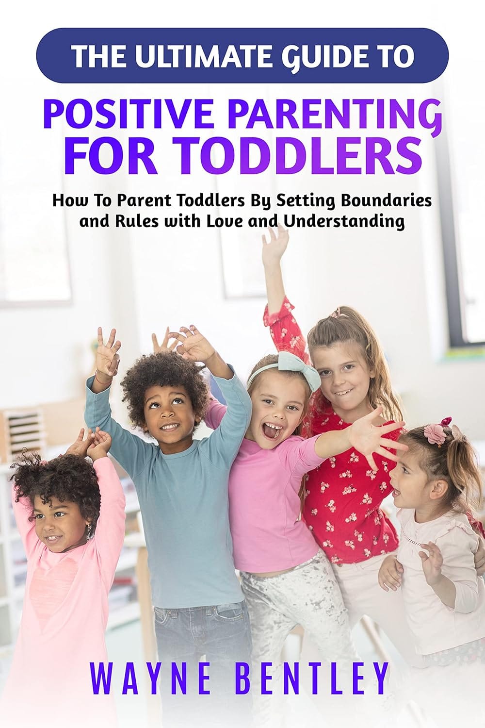 The Ultimate Guide to Positive Parenting for Toddlers: How To Parent Toddlers By Setting Boundaries and Rules with Love and Understanding The Ultimate Guide to Positive Parenting for Toddlers: How To Parent Toddlers By Setting Boundaries and Rules with Love and Understanding