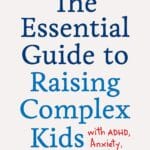 The Essential Guide to Raising Complex Kids with ADHD, Anxiety, and More: What Parents and Teachers Really Need to Know to Empower Complicated Kids with Confidence and Calm