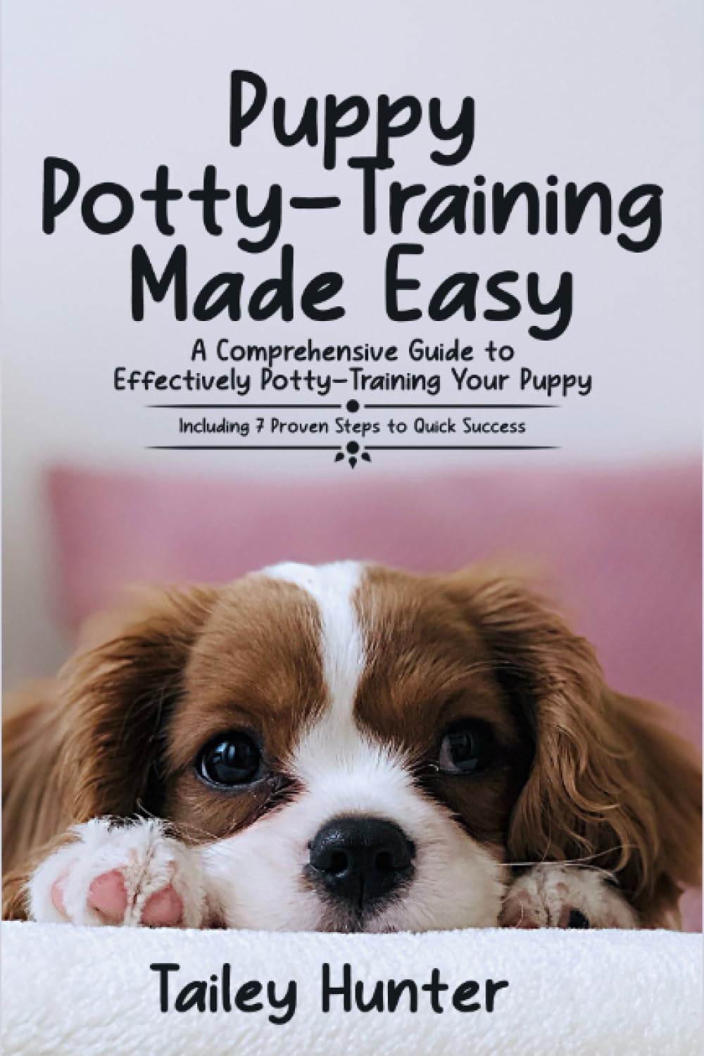 Puppy Potty Training Made Easy: A Comprehensive Guide to Effectively Potty-Training Your Puppy (Including 7 Proven Steps to Quick Success) Puppy Potty Training Made Easy: A Comprehensive Guide to Effectively Potty-Training Your Puppy (Including 7 Proven Steps to Quick Success)