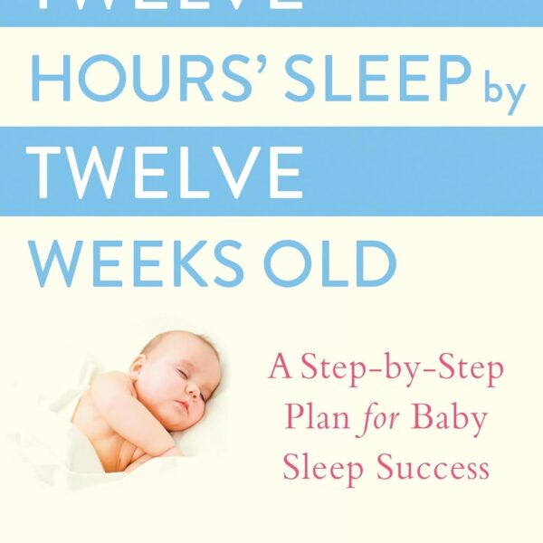 Twelve Hours' Sleep by Twelve Weeks Old: A Step-by-Step Plan for Baby Sleep Success