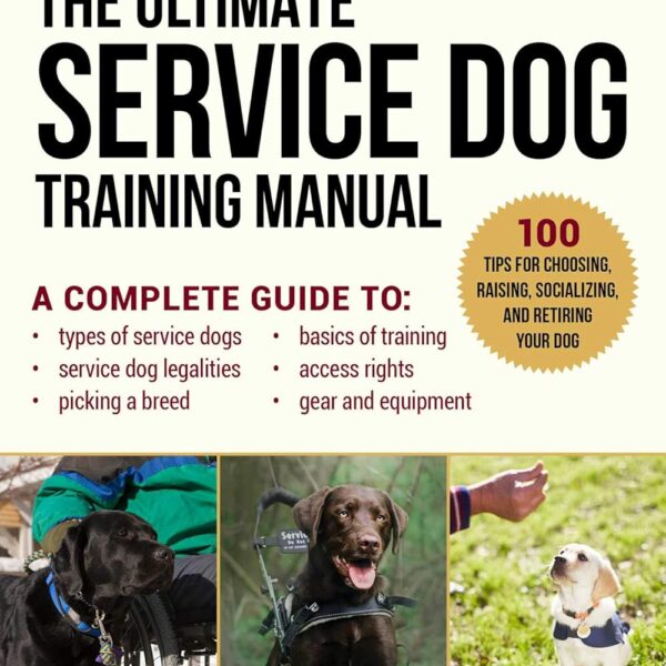 The Ultimate Service Dog Training Manual: 100 Tips for Choosing, Raising, Socializing, and Retiring Your Dog