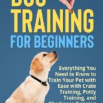 Dog Training for Beginners: Everything You Need to Know to Train Your Pet with Easy with Crate Training, Potty Training, and Obedience Training