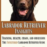 Labrador Retriever Insights: Training, Health, Chaos and Obsession...the Unfiltered Labrador Retriever Guide (The Zero Woofs Given Dog Breed Library)