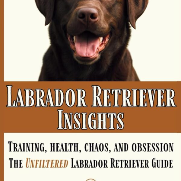 Labrador Retriever Insights: Training, Health, Chaos and Obsession...the Unfiltered Labrador Retriever Guide (The Zero Woofs Given Dog Breed Library)