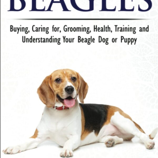 Beagles - The Owner's Guide from Puppy to Old Age - Choosing, Caring for, Grooming, Health, Training and Understanding Your Beagle Dog or Puppy