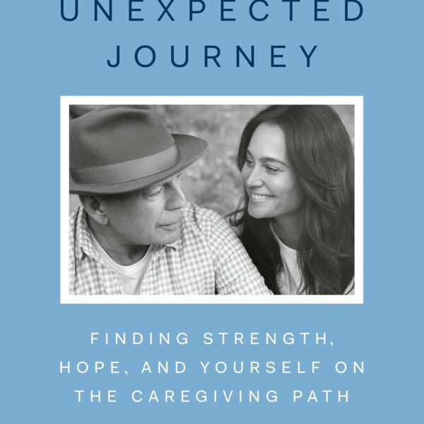 The Unexpected Journey: Finding Strength, Hope, and Yourself on the Caregiving Path