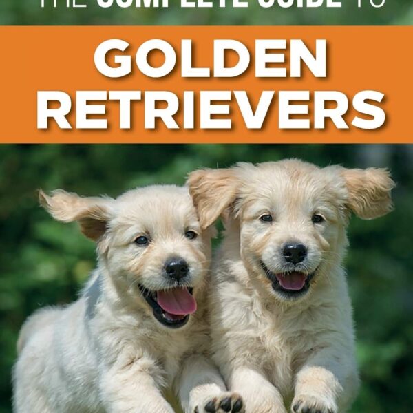 The Complete Guide to Golden Retrievers: Finding, Raising, Training, and Loving Your Golden Retriever Puppy