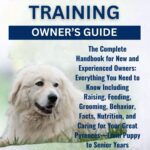 GREAT PYRENEES TRAINING OWNERS GUIDE: The Complete Handbook for New and Experienced Owners: Everything You Need to Know Including Raising, Feeding, ... Great PyreneesFrom Puppy to Senior Years