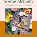 Aroma Alchemy: Essential Oils for Mind, Body and Home