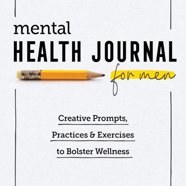 Mental Health Journal for Men: Creative Prompts, Practices, and Exercises to Bolster Wellness