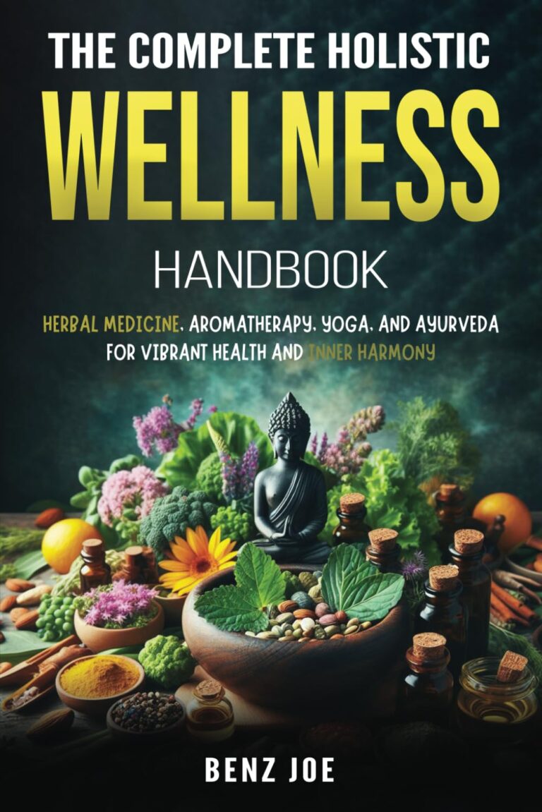 The Complete Holistic Wellness Handbook: Herbal Medicine, Aromatherapy, Yoga, and Ayurveda for Vibrant Health and Inner Harmony