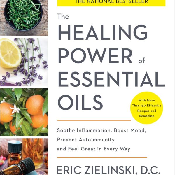 The Healing Power of Essential Oils: Soothe Inflammation, Boost Mood, Prevent Autoimmunity, and Feel Great in Every Way