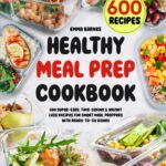 Healthy Meal Prep Cookbook: 600 Super-Easy, Time-Saving & Weight Loss Recipes For Smart Meal Preppers With Ready-To-Go Dishes (Low Carb, Vegetarian, Vegan, Plant Based, and More)