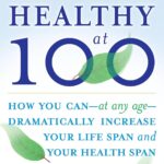 Healthy at 100: How you can--at any age-- dramatically increase your life span and your health span
