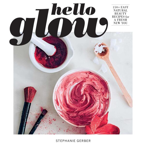 Hello Glow: 150+ Easy Natural Beauty Recipes for a Fresh New You (DIY Skincare Book; Natural Ingredient Face Masks)