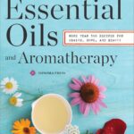 Essential Oils & Aromatherapy, An Introductory Guide: More Than 300 Recipes for Health, Home and Beauty