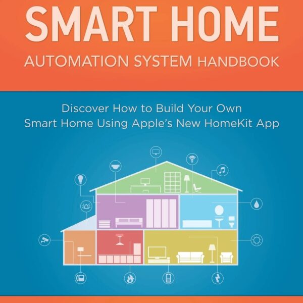 Apple?s Homekit Smart Home Automation System Handbook: Discover How to Build Your Own Smart Home Using Apples New HomeKit System (Smart Home Automation Essential Guides)