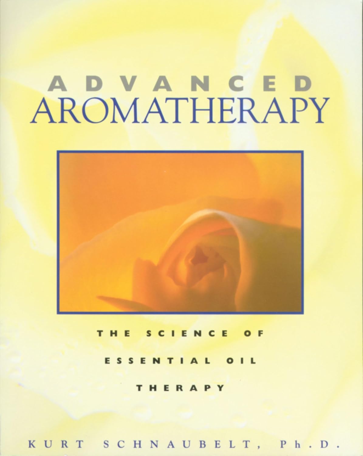 Advanced Aromatherapy: The Science of Essential Oil Therapy Advanced Aromatherapy: The Science of Essential Oil Therapy
