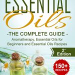 Essential Oils for Beginners: The Complete Guide: Over 150 Powerful Recipes That Really Works, Aromatherapy, Essential Oils, Carrier Oils (Essential Oils ... Essential Oils Recipes, Aromatherapy)