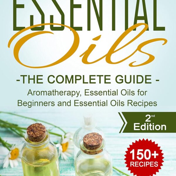 Essential Oils for Beginners: The Complete Guide: Over 150 Powerful Recipes That Really Works, Aromatherapy, Essential Oils, Carrier Oils (Essential Oils ... Essential Oils Recipes, Aromatherapy)