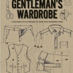 The Gentleman's Wardrobe: Vintage-Style Projects to Make for the Modern Man